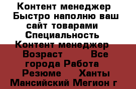 Контент менеджер. Быстро наполню ваш сайт товарами › Специальность ­ Контент менеджер › Возраст ­ 39 - Все города Работа » Резюме   . Ханты-Мансийский,Мегион г.